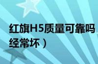 红旗H5质量可靠吗（车主吐槽红旗H5两年后经常坏）