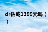 dr钻戒1399元吗（dr钻戒现在价格大概多少）