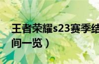 王者荣耀s23赛季结束具体时间（s23结束时间一览）