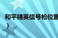 和平精英信号枪位置都在哪（如何使用信号枪）