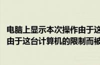 电脑上显示本次操作由于这台计算机的限制（win7本次操作由于这台计算机的限制而被取消怎么解决）