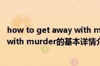 how to get away with murder（关于how to get away with murder的基本详情介绍）