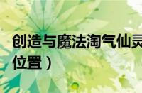 创造与魔法淘气仙灵位置（创造与魔法雪狼王位置）