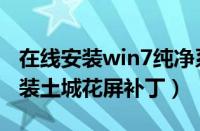 在线安装win7纯净系统（win7系统下如何安装土城花屏补丁）