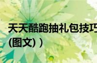 天天酷跑抽礼包技巧（天天酷跑新版抽奖攻略(图文)）