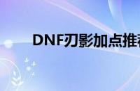 DNF刃影加点推荐（技能加点一览）