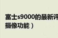 富士s9000的最新评测（富士S9000高性能的摄像功能）