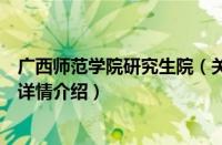 广西师范学院研究生院（关于广西师范学院研究生院的基本详情介绍）