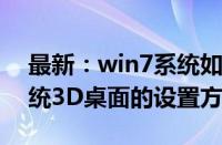 最新：win7系统如何实现3D桌面（win7系统3D桌面的设置方法）