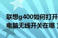 联想g400如何打开无线（联想G400s笔记本电脑无线开关在哪）