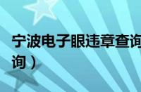 宁波电子眼违章查询系统（宁波电子眼违章查询）