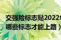 交强险标志贴2022年规定（2022新车需要贴哪些标志才能上路）