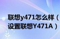 联想y471怎么样（联想y471测评介绍 如何设置联想Y471A）