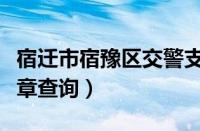 宿迁市宿豫区交警支队电话（宿迁宿豫交通违章查询）