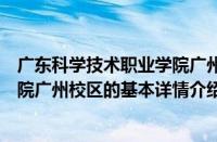 广东科学技术职业学院广州校区（关于广东科学技术职业学院广州校区的基本详情介绍）