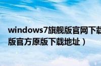 windows7旗舰版官网下载链接（windows7简体中文旗舰版官方原版下载地址）