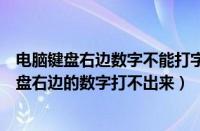 电脑键盘右边数字不能打字了按哪个键恢复（为什么电脑键盘右边的数字打不出来）