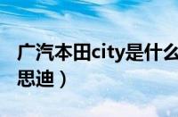 广汽本田city是什么车（第一批锋范为什么叫思迪）