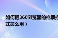 如何把360浏览器的抢票插件拆掉（360安全浏览器抢票模式怎么用）