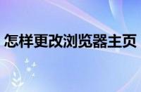 怎样更改浏览器主页（更改浏览器主页方法）