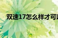 双速17怎么样才可以出（双速17啥意思）