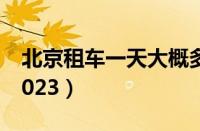 北京租车一天大概多少钱（北京租车价格表2023）