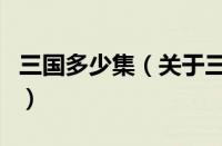 三国多少集（关于三国多少集的基本详情介绍）