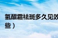 氢醌霜祛斑多久见效（氢醌霜祛斑的危害有哪些）