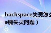 backspace失灵怎么办（如何解决backspace键失灵问题）