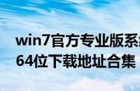 win7官方专业版系统下载（win7专业版32/64位下载地址合集）