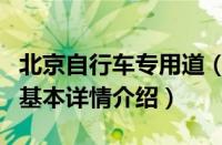 北京自行车专用道（关于北京自行车专用道的基本详情介绍）