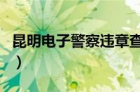 昆明电子警察违章查询（昆明电子眼违章查询）