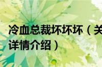 冷血总裁坏坏坏（关于冷血总裁坏坏坏的基本详情介绍）