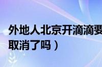 外地人北京开滴滴要什么条件（滴滴北京户籍取消了吗）