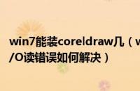 win7能装coreldraw几（win7系统下使用CorelDraw出现I/O读错误如何解决）