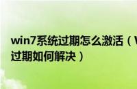 win7系统过期怎么激活（Win7系统查看已永久激活却提示过期如何解决）