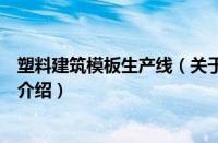 塑料建筑模板生产线（关于塑料建筑模板生产线的基本详情介绍）