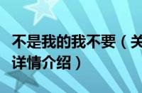 不是我的我不要（关于不是我的我不要的基本详情介绍）