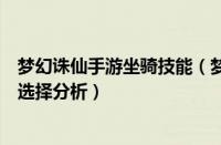 梦幻诛仙手游坐骑技能（梦幻诛仙手游坐骑推荐各职业坐骑选择分析）