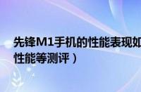 先锋M1手机的性能表现如何（硬件配置、续航能力、拍照性能等测评）