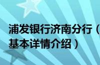 浦发银行济南分行（关于浦发银行济南分行的基本详情介绍）