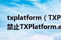 txplatform（TXPlatform.exe是什么进程,禁止TXPlatform.exe进程的方法）