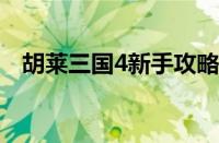 胡莱三国4新手攻略（新手入门玩法分享）