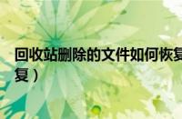 回收站删除的文件如何恢复（回收站已经删除的文件怎么恢复）