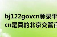 bj122govcn登录平台是真的吗（bj122.gov.cn是真的北京交管官网吗）