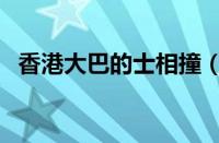 香港大巴的士相撞（最新伤亡情况是什么）