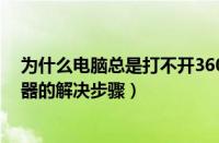 为什么电脑总是打不开360浏览器（电脑中打不开360浏览器的解决步骤）