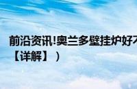 前沿资讯!奥兰多壁挂炉好不好（奥兰多壁挂炉优点详细介绍【详解】）