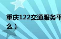 重庆122交通服务平台是什么（重庆122是什么）