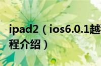 ipad2（ios6.0.1越狱 ipad2 ios6.0.1越狱教程介绍）